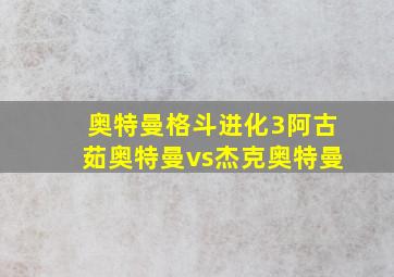 奥特曼格斗进化3阿古茹奥特曼vs杰克奥特曼