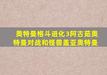 奥特曼格斗进化3阿古茹奥特曼对战和怪兽盖亚奥特曼