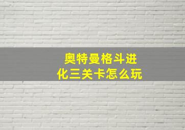 奥特曼格斗进化三关卡怎么玩