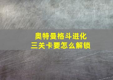 奥特曼格斗进化三关卡要怎么解锁