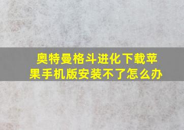 奥特曼格斗进化下载苹果手机版安装不了怎么办