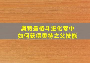 奥特曼格斗进化零中如何获得奥特之父技能