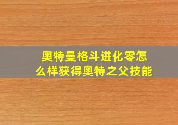 奥特曼格斗进化零怎么样获得奥特之父技能