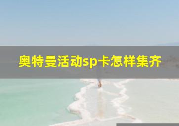 奥特曼活动sp卡怎样集齐