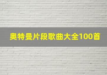 奥特曼片段歌曲大全100首