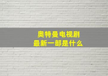 奥特曼电视剧最新一部是什么