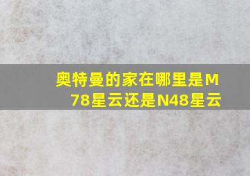 奥特曼的家在哪里是M78星云还是N48星云