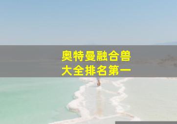 奥特曼融合兽大全排名第一