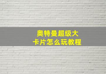 奥特曼超级大卡片怎么玩教程