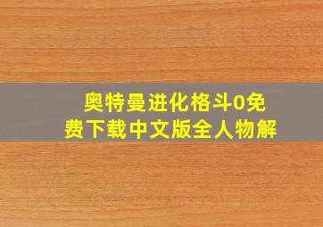 奥特曼进化格斗0免费下载中文版全人物解