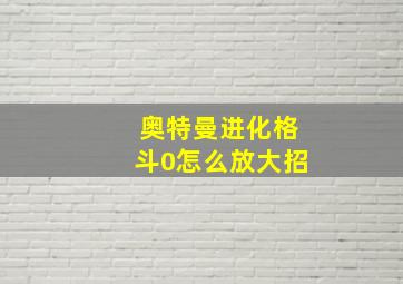 奥特曼进化格斗0怎么放大招