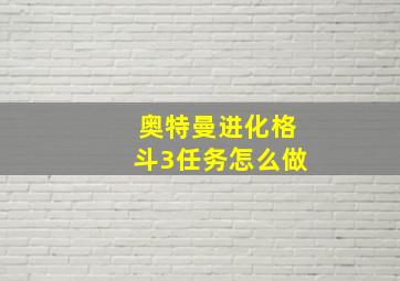 奥特曼进化格斗3任务怎么做