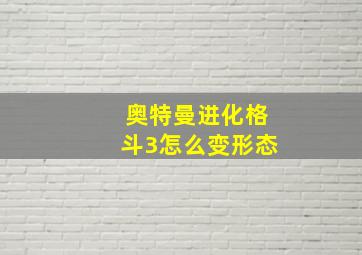 奥特曼进化格斗3怎么变形态