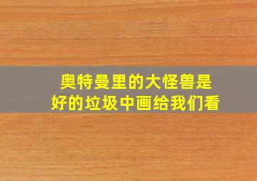 奥特曼里的大怪兽是好的垃圾中画给我们看