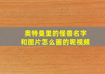 奥特曼里的怪兽名字和图片怎么画的呢视频