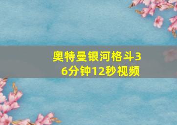 奥特曼银河格斗36分钟12秒视频