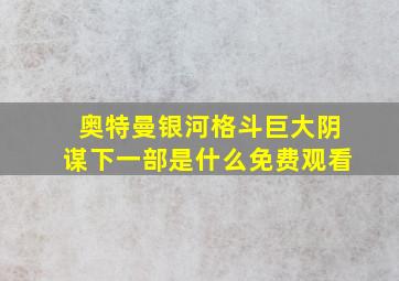 奥特曼银河格斗巨大阴谋下一部是什么免费观看