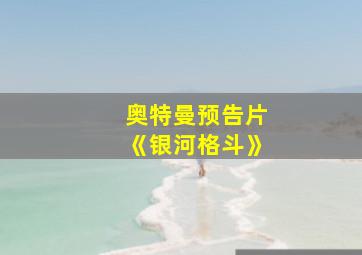 奥特曼预告片《银河格斗》