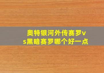 奥特银河外传赛罗vs黑暗赛罗哪个好一点