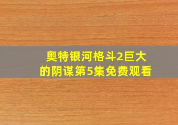 奥特银河格斗2巨大的阴谋第5集免费观看