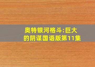 奥特银河格斗:巨大的阴谋国语版第11集