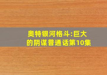 奥特银河格斗:巨大的阴谋普通话第10集