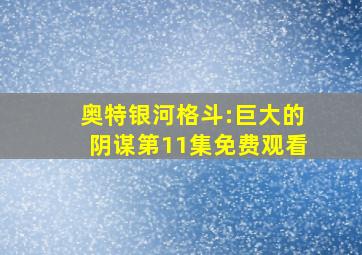 奥特银河格斗:巨大的阴谋第11集免费观看