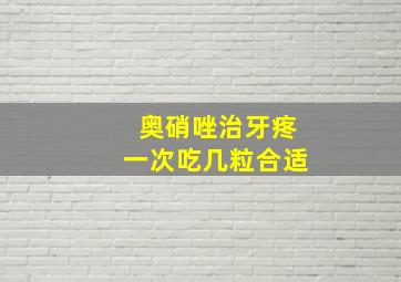 奥硝唑治牙疼一次吃几粒合适