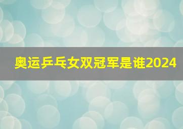 奥运乒乓女双冠军是谁2024