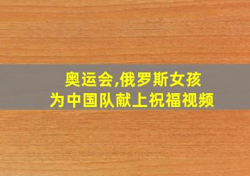 奥运会,俄罗斯女孩为中国队献上祝福视频