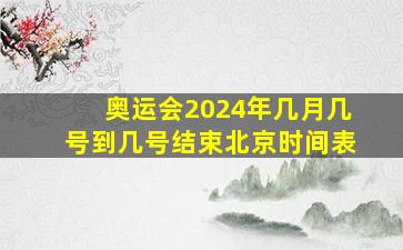 奥运会2024年几月几号到几号结束北京时间表