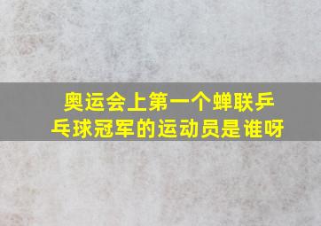 奥运会上第一个蝉联乒乓球冠军的运动员是谁呀