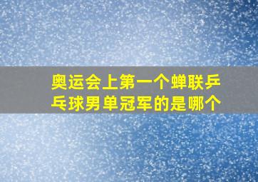 奥运会上第一个蝉联乒乓球男单冠军的是哪个