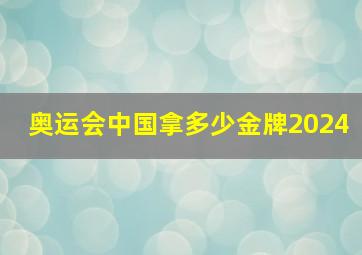 奥运会中国拿多少金牌2024