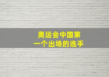 奥运会中国第一个出场的选手