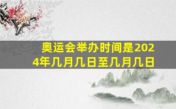 奥运会举办时间是2024年几月几日至几月几日