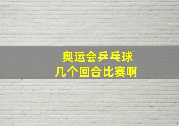 奥运会乒乓球几个回合比赛啊