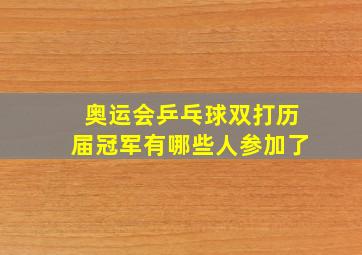 奥运会乒乓球双打历届冠军有哪些人参加了