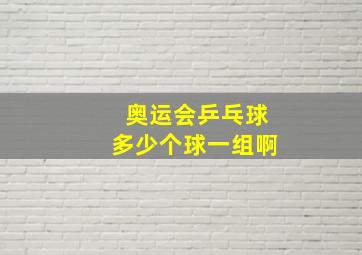 奥运会乒乓球多少个球一组啊