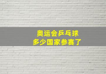 奥运会乒乓球多少国家参赛了