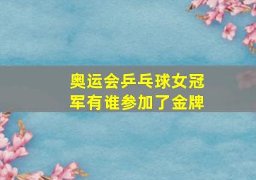 奥运会乒乓球女冠军有谁参加了金牌