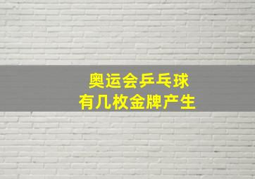 奥运会乒乓球有几枚金牌产生