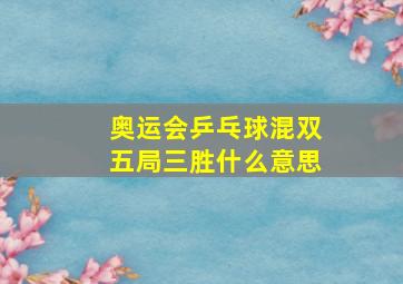 奥运会乒乓球混双五局三胜什么意思