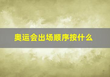 奥运会出场顺序按什么