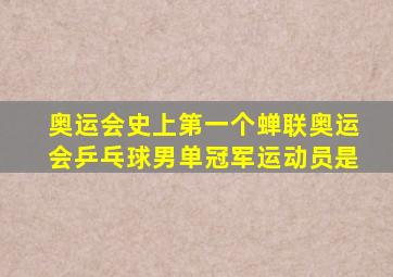 奥运会史上第一个蝉联奥运会乒乓球男单冠军运动员是