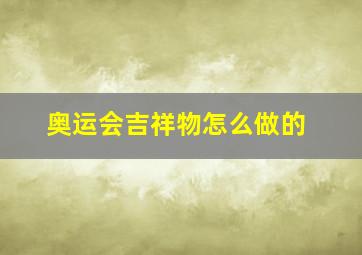 奥运会吉祥物怎么做的