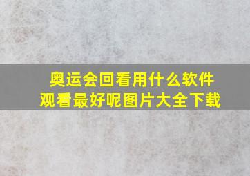 奥运会回看用什么软件观看最好呢图片大全下载