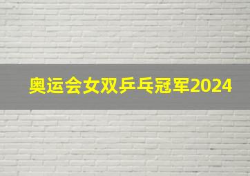 奥运会女双乒乓冠军2024