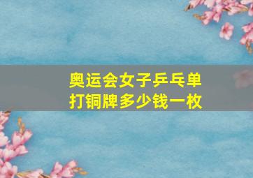 奥运会女子乒乓单打铜牌多少钱一枚