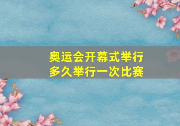 奥运会开幕式举行多久举行一次比赛